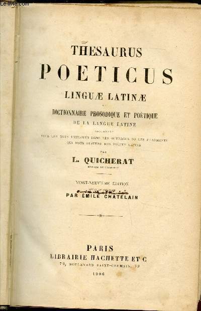 Thesaurus Poeticus Linguae Latinae ou Dictionnaire prosodique et potique de la langue latine contenant tous les mots employs dans les ouvrages ou les fragments qui nous restent des potes latins.