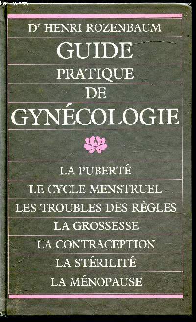 Guide pratique de Gynécologie - La puberté - Le cycle menstruel - Les troubles des règles - La grossesse - La contraception - La stérilité - La ménopause-