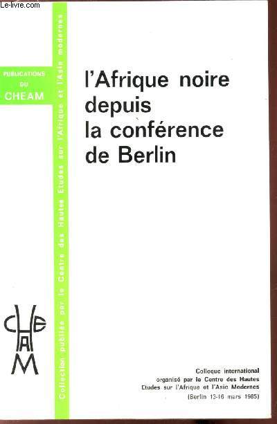 L'afrique Noire depuis la confrence de Berlin - Colloque International organis par le centre des Hautes Etudes sur l'Afrique et l'Asie modernes ( Berlin 13-16 mars 1985) -