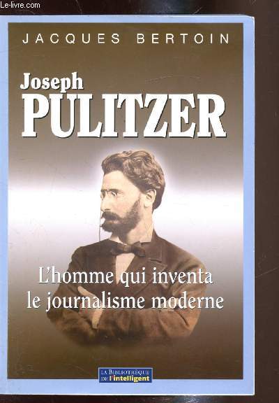 Joseph Pulitzer - L'homme qui inventa le journalisme moderne