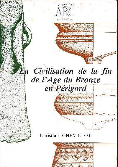La civilisation de la fin de l'Age du Bronze en Prigord - Le bronze final III - Du Xe au VIIe sicle avant notre re -