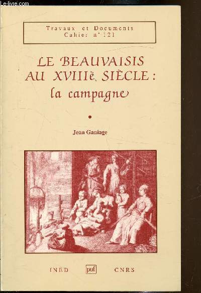 Travaux et documents - Cahier n121 - LE Beauvaisis au XVIIIe sicle : la campgne