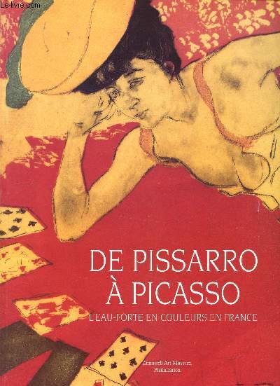 De Pissarro  Picasso - L'eau Forte en couleurs en France - Oeuvres des collections de la Bibliothque Nationale et du Zimmerli Art Museum