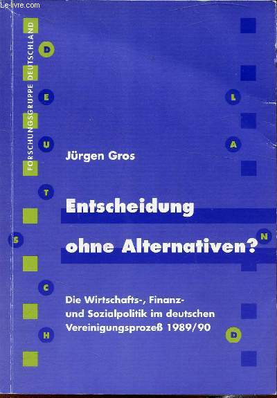 Entscheidung ohne Alternativen? Die Wirtschafts, Finanz - und Sozialpolitik im deutschen Vereinigungsprozeb 1989/90