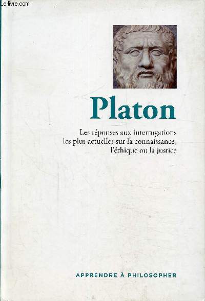 Platon, les rponses aux interrogations les plus actuelles sur la connaissance, l'thique ou la justice