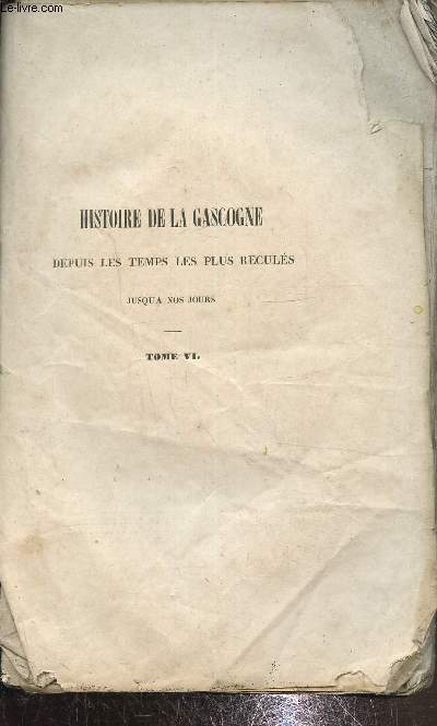 Histoire de la Gascogne depuis les temps les plus reculs jusqu' nos jours,Tome VI en un seul volume