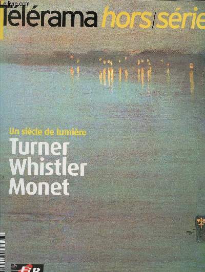 Tlrama hors srie octobre 2004 : Un sicle de lumire Turner, Whistler , Monet - Turner, une vie de contraste par Jean-Michel Charbonnier- Ruskin, obsession soleil couchant par Simone Arous -Mallarm et Whistler, frres d'me par Gilles Macassar