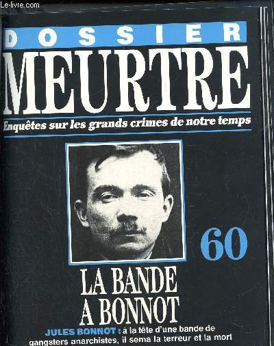 Dossier Meurtre, enqutes sur les grands crimes de notre temps- N60 : La bande a Bonnot- Jules Bonnot:  la tte d'une bande de gangsters anarchistes, il sema la terreur et la mort.