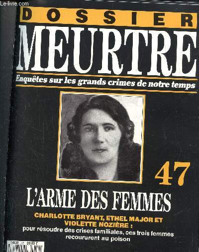 Dossier Meurtre, enqutes sur les grands crimes de notre temps- N47 : l'arme des femmes- CHarlotte Bryant, Ethel Major et Violette Nozire : pour rsoudre des crises familiales, ces trois femmes recoururent au poison.