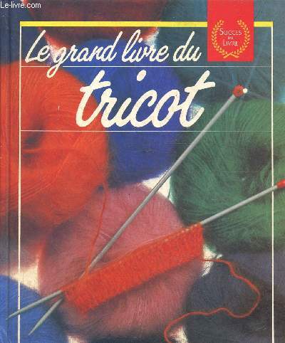 Le grand livre du tricot- Les techniques, les points, ouvrages et conseils, pratiques et tours de main