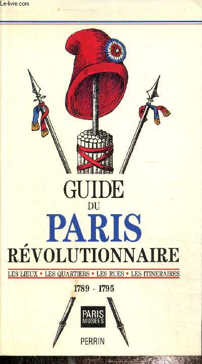 Guide du paris revolutionnaire - les lieux les quartiers les rues les itineraires 1789-1795