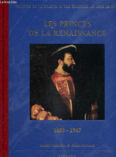 Histoire de la France et des français au jour le jour : Les princes de la renaissance 1483-1547