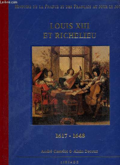 Histoire de la France et des français au jour le jour : Louis XIII et Richelieu 1617-1648
