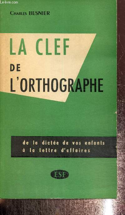 La clef de l'orthographe. De la dicte de vos enfants  la lettre d'affaires