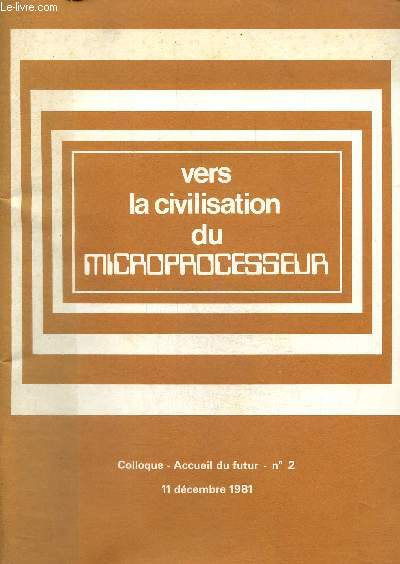 Vers la civilisation du microprocesseur. Colloque -Accueil du futur N 2-11 dcembre 1981