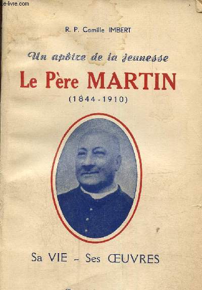 Le pre Martin (1844-1910) sa vie, ses oeuvres