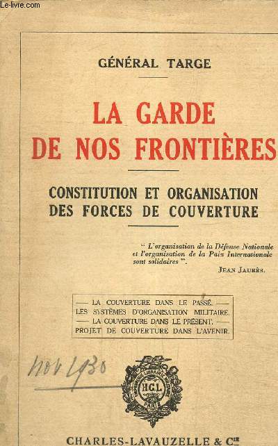 La garde de nos frontieres - constitution et organisation des forces de couverture - la couverture dans le passe les systemes d'organisation militaire la couverture dans le present projet de couverture dans l'avenir.