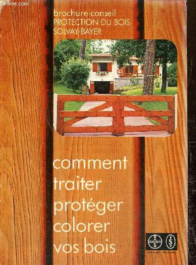 Brochure conseil. Protection du bois solvay Bayer. Comment traiter ,protger, colorer vos bois