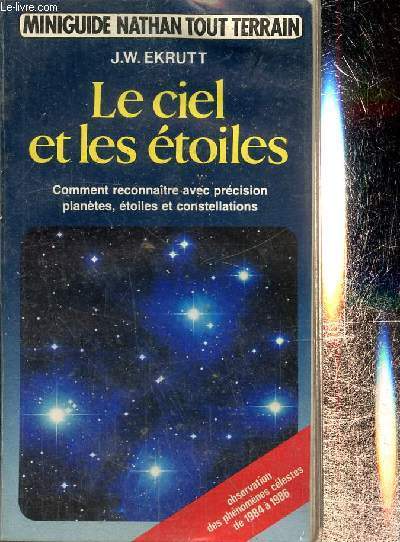 Le ciel et les toiles. Comment reconnaitre avec prcision plantes , toiles et constellations. Obszrvation des phnomnes clestes de 1984  1986