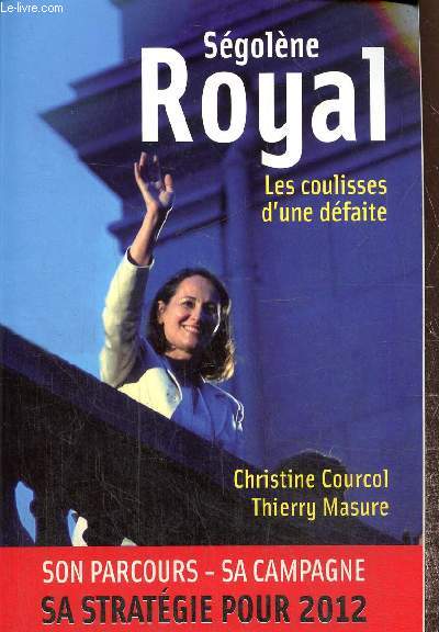 Sgolre Royal - Les coulisses d'une dfaite : son parcours, sa campagne, sa stratgie pour 2012