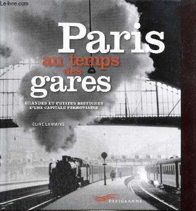 Paris au temps des gares - Grandes et petites histoires d'une capitale ferroviaire
