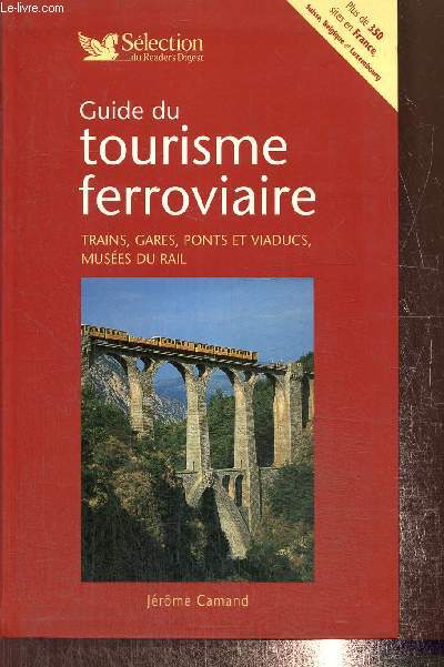 Guide du tourisme ferroviaire : trains, gares, ponts et viaducs, muses du rail