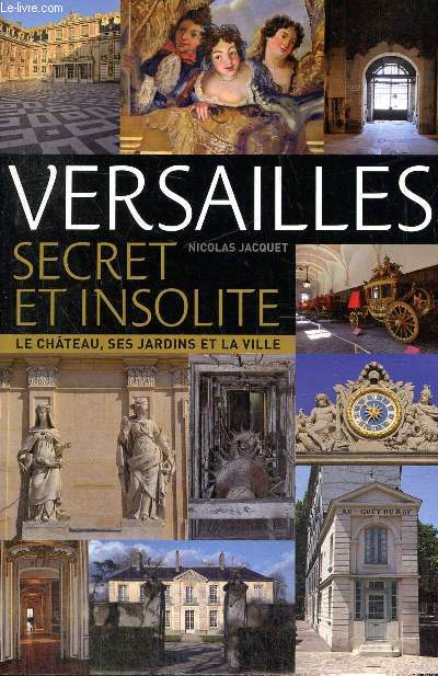 Versailles, secret et insolite - Le chteau, ses jardins et la ville