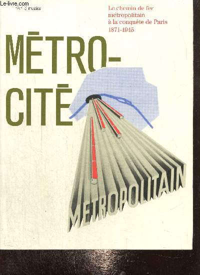 Mtro-Cit, le chemin de fer mtropolitain  la conqute de Paris, 1871-1945