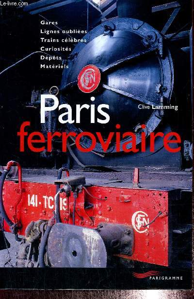 Paris ferroviaire : gares, lignes oublies, trains clbres, curiosits, dpts, matriels