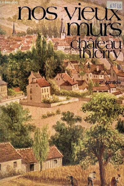 Nos vieux murs - La ville de Chteau-Thierry (Ses transformations  travers les ges)