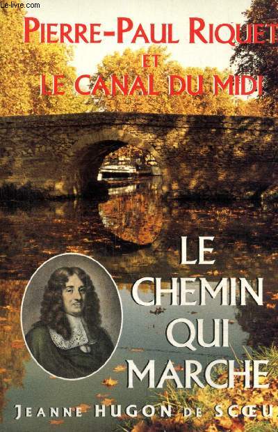Le Chemin qui marche - Pierre-Paul Riquet, crateur du Canal Royal du Languedoc