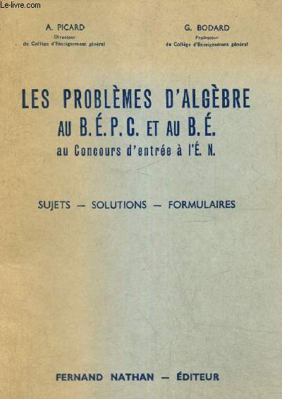 Les problmes d'algbre au B.E.P.C. et au B.E., au concours d'entre  l'E.N. - Sujets, solutions, formulaires