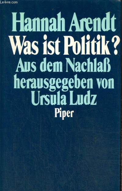 Was ist Politik ? Aus dem Nachlass herausgegeben von Ursula Ludz