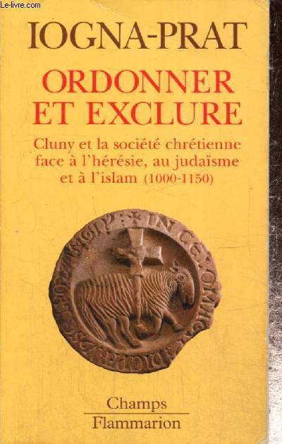 Ordonner et exclure - Cluny et la socit chrtienne face  l'hrsie, au judasme et  l'Islam (1000-1150) (Collection 