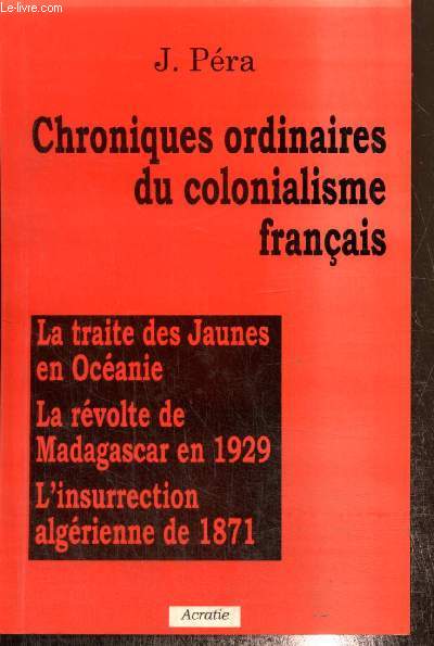 Chroniques ordinaires du colonialisme franais : La traite des Jaunes en Ocanie, la rvolte de Madagascar en 1929, l'insurrection algrienne de 1871