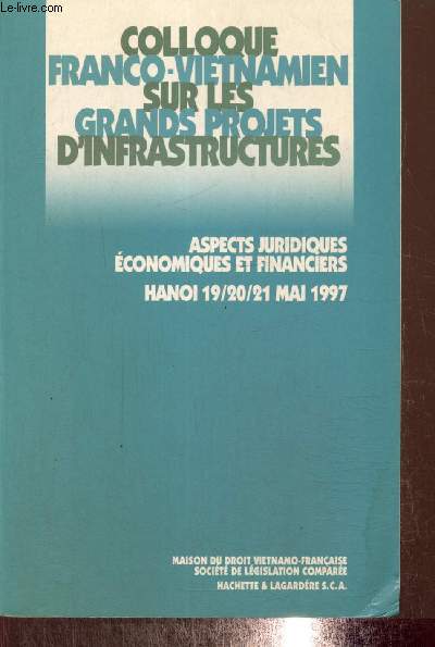 Colloque franco-vietnamien sur les grands projets d'infrastructures - Asepcts juridiques, conomiques et financiers : Hanoi, 19-20-21 mai 1997