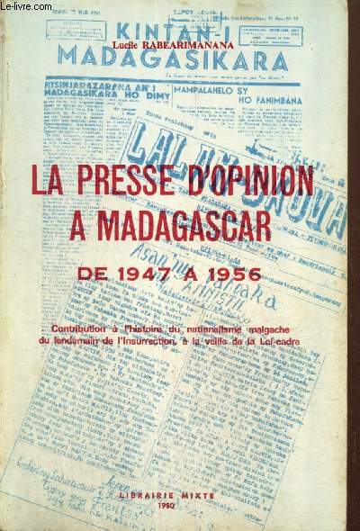 La presse d'opinion  Madagascar de 1947  1956 - Contribution  l'histoire du nationalisme malgache du lendemain de l'Insurrection  la veille de la Loi-cadre