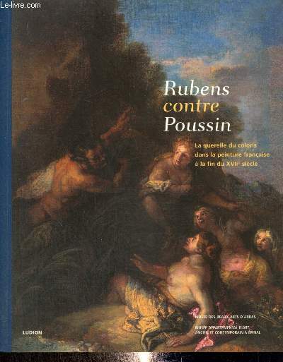 Rubens contre Poussin - La querelle du coloris dans la peinture franaise  la fin du XVIIe sicle