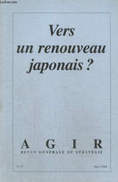 Agir, n17 (mars 2004) - Vers un renouveau japonais ? - Une culture stratgique de l'immdiat (Pierre Fayard) / Positionnement international du Japon (Rgine Serra) / Japon, Chine, choc ou partenariat (Marie-Sybille de Vienne) /...