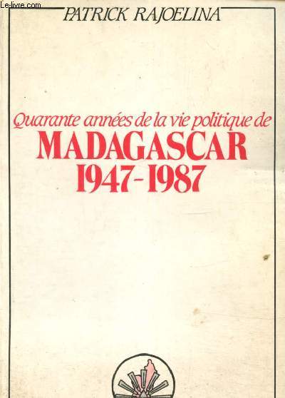 Quarante annes de la vie politique de Madagascar 1947-1987