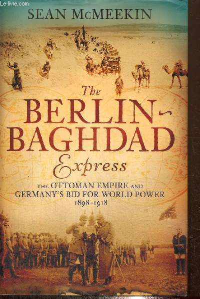 The Berlin Baghdad Express - The Ottoman Empire and Germany's Bid for World Power, 1898-1918