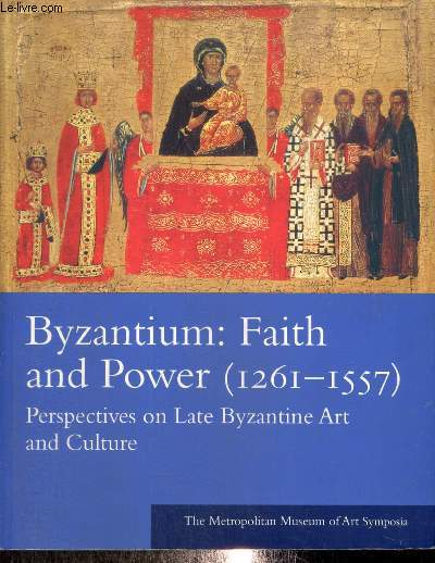 Byzantium : Faith and Power (1261-1557) - Perpespectives on Late Byzantine Art and Culture