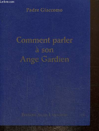 Comment parler  son Ange Gardien : Existence - Preuves - Histoire - Prires - Oraisons - Mthode