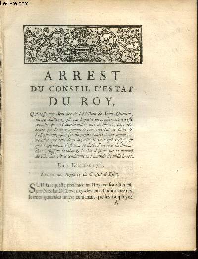 Arrest du Conseil d'Estat du Roy, qui casse une Sentence de l'Election de Saint-Quentin, du 30 Juillet 1738, par laquelle un procès-verbal a été annullé, & un Contrebandier mis en liberté, sous prétexte que l'acte contenant le procès-verbal,...