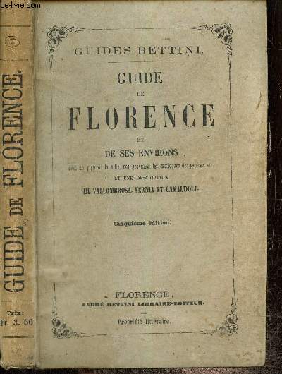 Guide de Florence et des ses environs, avec un plan de la ville, des gravures, les catalogues des galeries, etc. et une description de Vallombrosa, Vernia et Camaldoli (Guides Bettini)