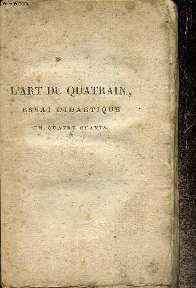 L'art du quatrain, essai didactique en IV chants ; suivi d'un grand nombre de quatrains sur les monumens franais d'architecture ; de peinture ; de sculpture ; de gravure, ect.; d'un pome sur le progrs des arts et de quelques distiques