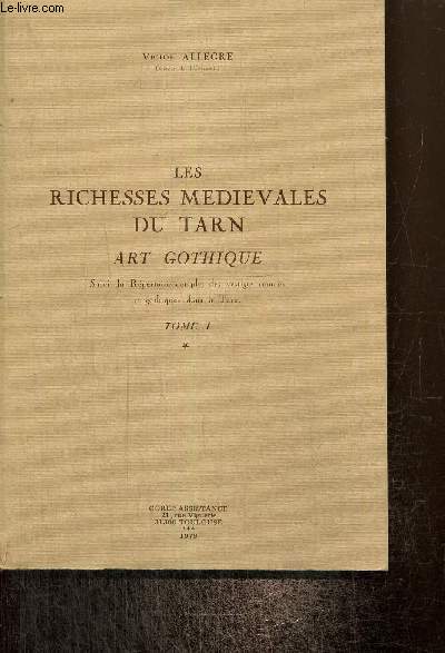 Les richesses mdivales du Tarn - Art gothique, suivi du Rpertoire complet des vestiges romans et gothiques dans le Tarn, tome I