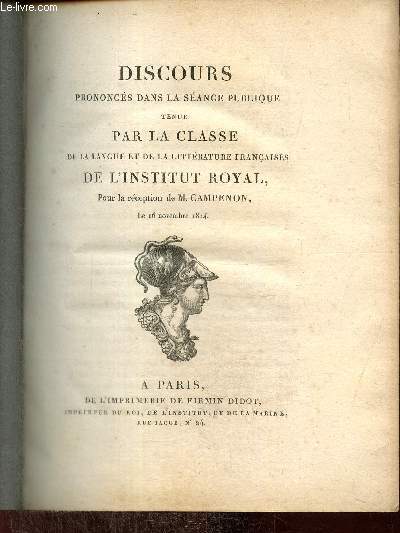 Discours prononcs dans la sance publique tenue par la Classe de la langue et de la littrature franaises de l'Institut Royal, pour la rception de M. Campenon, le 16 novembre 1814