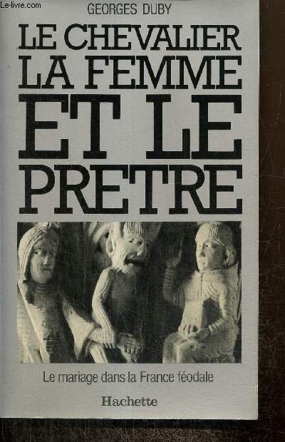 Le chevalier, la femme et le prtre - Le mariage dans la France fodale