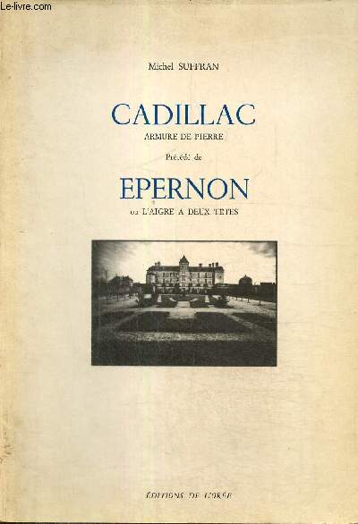 Cadillac armure de pierre, prcd de Epernon ou l'aigre  deux ttes, suivi de Brve notice sur le chteau de Cadillac  l'usage des esprits prcis et presss